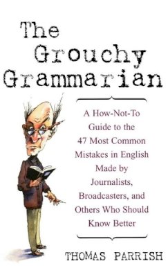 Thomas Parrish - The Grouchy Grammarian: A How-Not-To Guide to the 47 Most Common Mistakes in English Made by Journalists, Broadcasters, and Others Who Should Know Better - 9780471223832 - V9780471223832