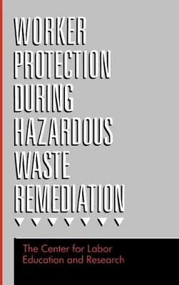 Center For Labor Education And Research - Worker Protection During Hazardous Waste Remediation - 9780471289166 - V9780471289166