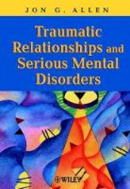 Jon G. Allen - Traumatic Relationships and Serious Mental Disorders - 9780471485544 - V9780471485544