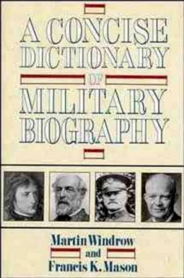 Windrow, Martin, Mason, Francis K. - A Concise Dictionary of Military Biography: The Careers and Campaigns of 200 of the Most Important Military Leaders - 9780471534419 - KDK0013752