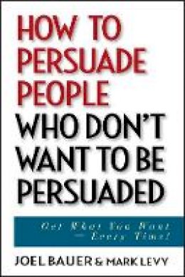 Joel Bauer - How to Persuade People Who Don't Want to be Persuaded - 9780471647973 - V9780471647973