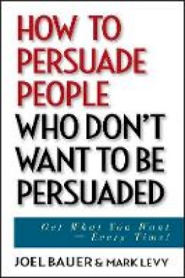 Joel Bauer - How to Persuade People Who Don't Want to be Persuaded - 9780471647973 - V9780471647973 Joel Bauer - How to Persuade People Who Don't Want to be Persuaded - 9780471647973 - V9780471647973