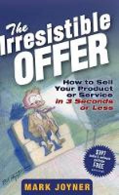 Mark Joyner - The Irresistible Offer: How to Sell Your Product or Service in 3 Seconds or Less - 9780471738947 - V9780471738947