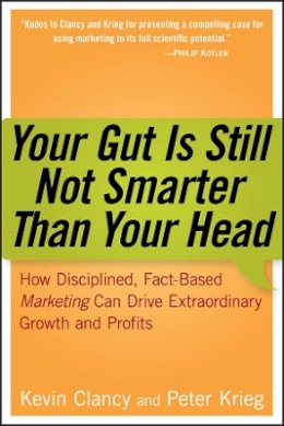 Kevin Clancy - Your Gut is Still Not Smarter Than Your Head: How Disciplined, Fact-Based Marketing Can Drive Extraordinary Growth and Profits - 9780471979937 - V9780471979937