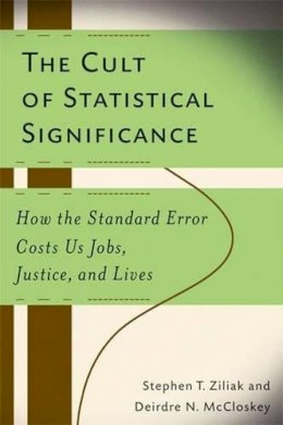 Stephen Thomas Ziliak - The Cult of Statistical Significance: How the Standard Error Costs Us Jobs, Justice, and Lives - 9780472050079 - V9780472050079