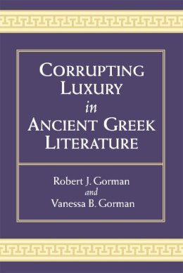 Gorman, Vanessa B, Gorman, Robert - Corrupting Luxury in Ancient Greek Literature - 9780472052295 - V9780472052295 Gorman, Vanessa B, Gorman, Robert - Corrupting Luxury in Ancient Greek Literature - 9780472052295 - V9780472052295