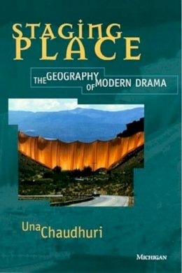Chaudhuri, Una - Staging Place: The Geography of Modern Drama (Theater: Theory/Text/Performance) - 9780472065899 - V9780472065899