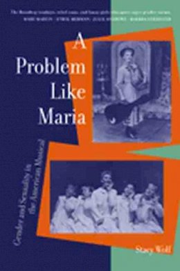 Stacy Wolf - A Problem Like Maria: Gender and Sexuality in the American Musical (Triangulations: Lesbian/Gay/Queer Theater/Drama/Performance) - 9780472067725 - V9780472067725