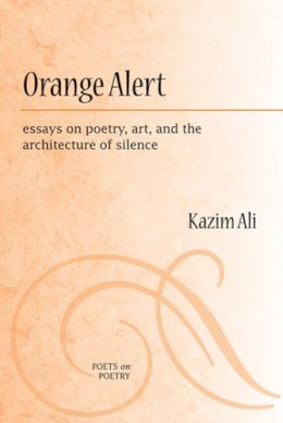 Ali Kazim - Orange Alert: essays on poetry, art, and the architecture of silence (Poets on Poetry) - 9780472071272 - V9780472071272 Ali Kazim - Orange Alert: essays on poetry, art, and the architecture of silence (Poets on Poetry) - 9780472071272 - V9780472071272