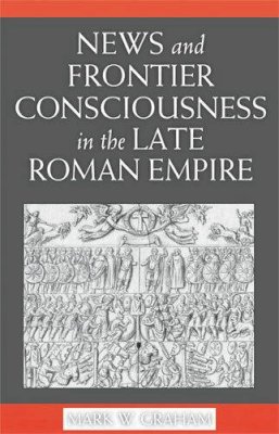 Mark Graham - News and Frontier Consciousness in the Late Roman Empire - 9780472115624 - V9780472115624 Mark Graham - News and Frontier Consciousness in the Late Roman Empire - 9780472115624 - V9780472115624