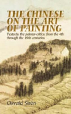 Osvald Sirén - The Chinese on the Art of Painting: Texts by the Painter-Critics, from the 4th Through to the 19th Centuries - 9780486444284 - V9780486444284