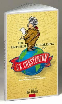 Chesterton, G. K.. Ed(s): Ahlquist, Dale - The Universe According to G. K. Chesterton. A Dictionary of the Mad, Mundane and Metaphysical.  - 9780486481159 - V9780486481159
