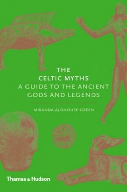 Miranda Aldhouse-Green - The Celtic Myths: A Guide to the Ancient Gods and Legends - 9780500252093 - V9780500252093