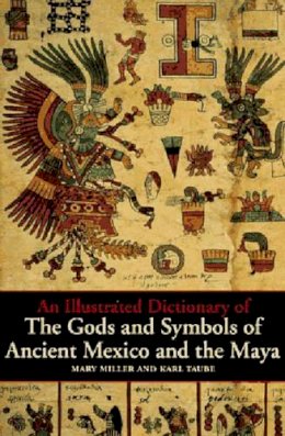 Mary Miller - An Illustrated Dictionary of the Gods and Symbols of Ancient Mexico and the Maya - 9780500279281 - V9780500279281