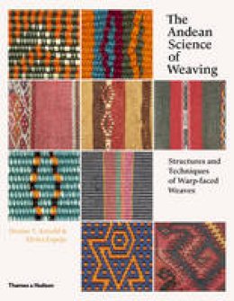 Denise Y. Arnold - The Andean Science of Weaving: Structures and Techniques for Warp-Faced Weaves - 9780500517925 - V9780500517925