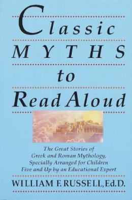 William F. Russell - Classic Myths to Read Aloud: The Great Stories of Greek and Roman Mythology, Specially Arranged for Children Five and Up by an Educational Expert - 9780517588376 - V9780517588376