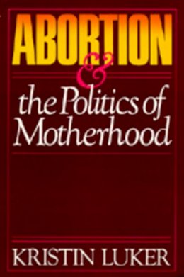 Kristin Luker - Abortion and the Politics of Motherhood (California Series on Social Choice and Political Economy) - 9780520055971 - V9780520055971