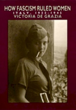 Victoria De Grazia - How Fascism Ruled Women: Italy, 1922-1945 - 9780520074576 - V9780520074576