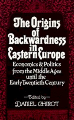 Daniel Chirot (Ed.) - The Origins of Backwardness in Eastern Europe: Economics and Politics from the Middle Ages until the Early Twentieth Century - 9780520076402 - V9780520076402