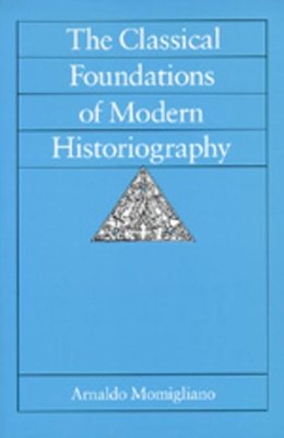 Arnaldo Momigliano - The Classical Foundations of Modern Historiography - 9780520078703 - V9780520078703