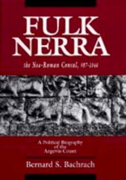 Bernard S. Bachrach - Fulk Nerra, the Neo-Roman Consul 987-1040: A Political Biography of the Angevin Count - 9780520079960 - V9780520079960