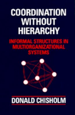 Donald Chisholm - Coordination Without Hierarchy: Informal Structures in Multiorganizational Systems - 9780520080379 - V9780520080379