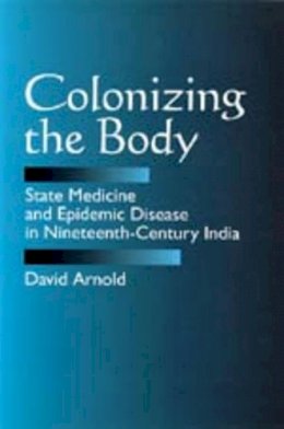 David Arnold - Colonizing the Body: State Medicine and Epidemic Disease in Nineteenth-Century India - 9780520082953 - V9780520082953