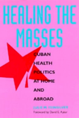 Julie M. Feinsilver - Healing the Masses: Cuban Health Politics at Home and Abroad - 9780520082984 - V9780520082984