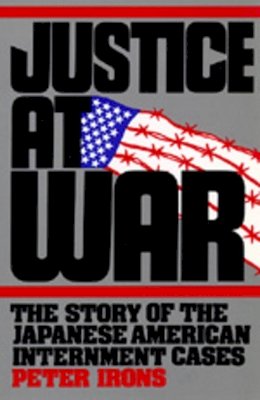 Peter Irons - Justice at War: The Story of the Japanese-American Internment Cases - 9780520083127 - V9780520083127