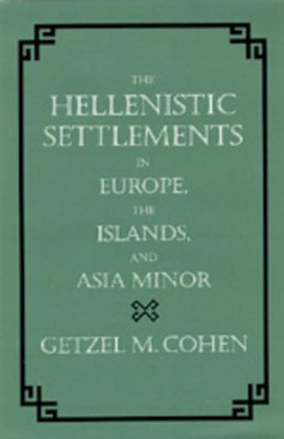 Getzel M. Cohen - The Hellenistic Settlements in Europe, the Islands, and Asia Minor - 9780520083295 - V9780520083295