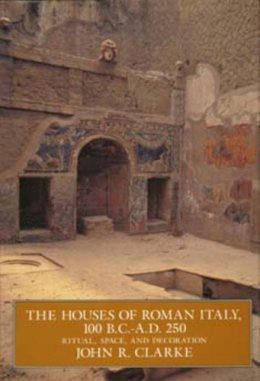 John R. Clarke - The Houses of Roman Italy, 100 B.C.- A.D. 250: Ritual, Space, and Decoration - 9780520084292 - V9780520084292