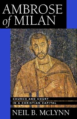Neil B. Mclynn - Ambrose of Milan: Church and Court in a Christian Capital - 9780520084612 - V9780520084612