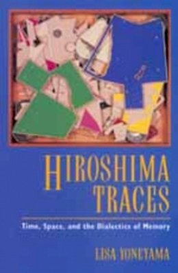 Lisa Yoneyama - Hiroshima Traces: Time, Space, and the Dialectics of Memory - 9780520085879 - V9780520085879