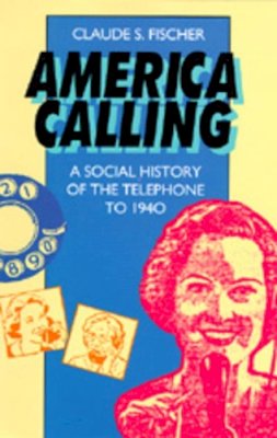 Claude S. Fischer - America Calling: A Social History of the Telephone to 1940 - 9780520086470 - V9780520086470