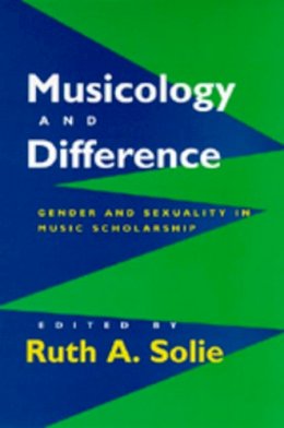 Ruth A. Solie (Ed.) - Musicology and Difference: Gender and Sexuality in Music Scholarship - 9780520201460 - V9780520201460