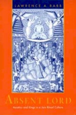Lawrence A. Babb - Absent Lord: Ascetics and Kings in a Jain Ritual Culture - 9780520203242 - V9780520203242