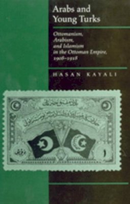 Hasan Kayali - Arabs and Young Turks: Ottomanism, Arabism, and Islamism in the Ottoman Empire, 1908-1918 - 9780520204461 - V9780520204461