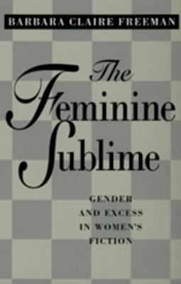 Barbara Claire Freeman - The Feminine Sublime: Gender and Excess  in Women´s Fiction - 9780520208889 - V9780520208889