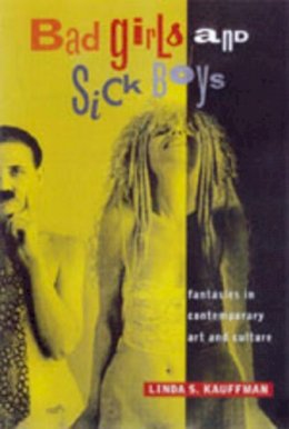 Linda S. Kauffman - Bad Girls and Sick Boys: Fantasies in Contemporary Art and Culture - 9780520210325 - V9780520210325