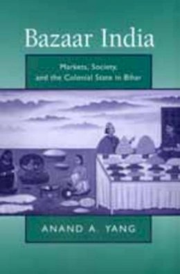 Anand A. Yang - Bazaar India: Markets, Society, and the Colonial State in Bihar - 9780520211001 - V9780520211001