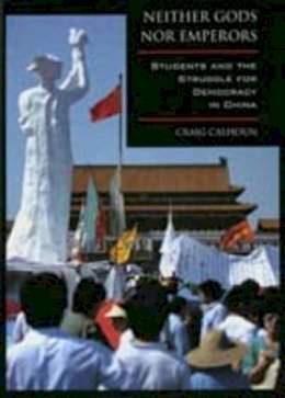 Craig Calhoun - Neither Gods nor Emperors: Students and the Struggle for Democracy in China - 9780520211612 - V9780520211612
