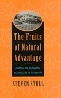 Steven Stoll - The Fruits of Natural Advantage. Making the Industrial Countryside in California.  - 9780520211728 - V9780520211728