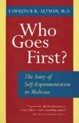 Lawrence K. Altman - Who Goes First?: The Story of Self-Experimentation in Medicine - 9780520212817 - V9780520212817