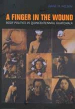 Diane M. Nelson - A Finger in the Wound: Body Politics in Quincentennial Guatemala - 9780520212855 - V9780520212855