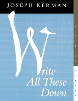 Joseph Kerman - Write All These Down: Essays on Music - 9780520213777 - V9780520213777