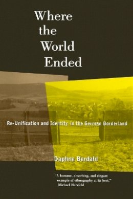 Daphne Berdahl - Where the World Ended: Re-unification and Identity in the German Borderland - 9780520214774 - V9780520214774