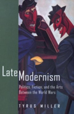 Tyrus Miller - Late Modernism: Politics, Fiction, and the Arts between the World Wars - 9780520216488 - V9780520216488