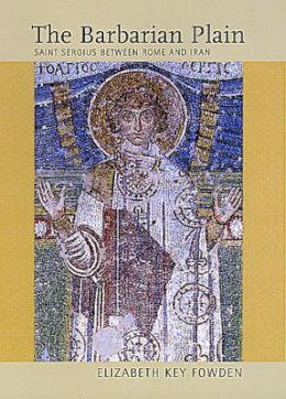 Elizabeth Key Fowden - The Barbarian Plain: Saint Sergius between Rome and Iran - 9780520216853 - V9780520216853