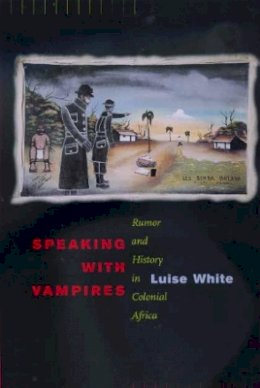 Luise White - Speaking with Vampires: Rumor and History in Colonial Africa - 9780520217041 - V9780520217041