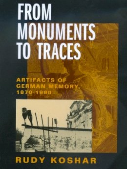 Rudy Koshar - From Monuments to Traces: Artifacts of German Memory, 1870-1990 - 9780520217683 - V9780520217683